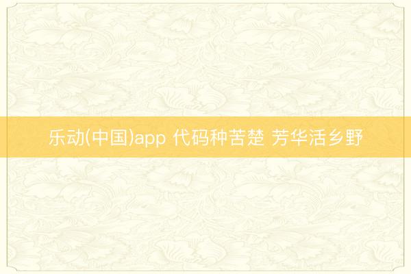 乐动(中国)app 代码种苦楚 芳华活乡野