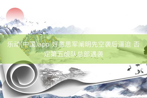 乐动(中国)app 好意思军阐明先空袭后逼迫 否定第五舰队总部遇袭