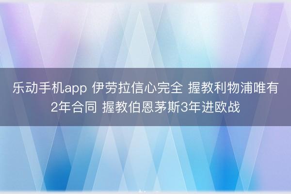 乐动手机app 伊劳拉信心完全 握教利物浦唯有2年合同 握教伯恩茅斯3年进欧战