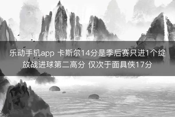乐动手机app 卡斯尔14分是季后赛只进1个绽放战进球第二高分 仅次于面具侠17分