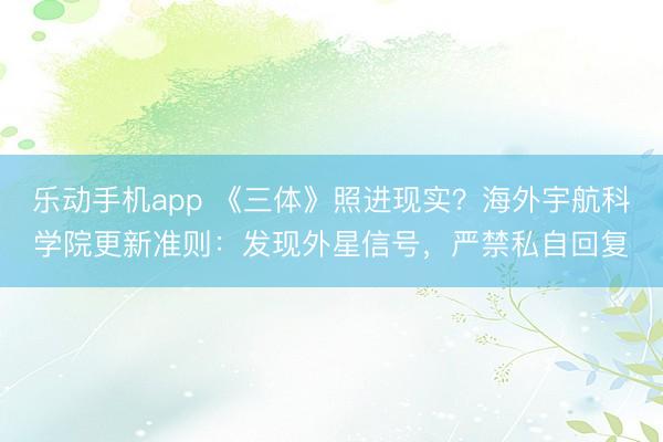 乐动手机app 《三体》照进现实？海外宇航科学院更新准则：发现外星信号，严禁私自回复