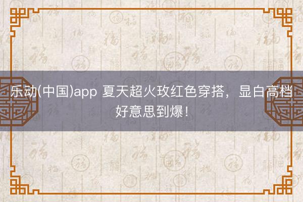 乐动(中国)app 夏天超火玫红色穿搭，显白高档好意思到爆！