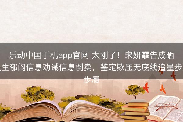 乐动中国手机app官网 太刚了！宋妍霏告成晒私生郁闷信息劝诫信息倒卖，鉴定欺压无底线追星步履