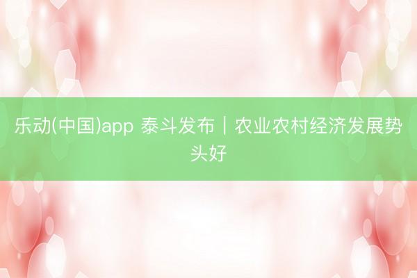 乐动(中国)app 泰斗发布｜农业农村经济发展势头好
