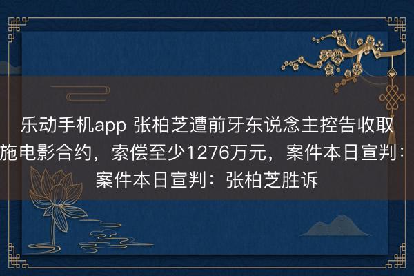 乐动手机app 张柏芝遭前牙东说念主控告收取片酬却未实施电影合约，索偿至少1276万元，案件本日宣判：张柏芝胜诉