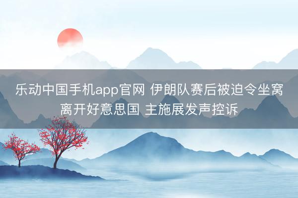 乐动中国手机app官网 伊朗队赛后被迫令坐窝离开好意思国 主施展发声控诉