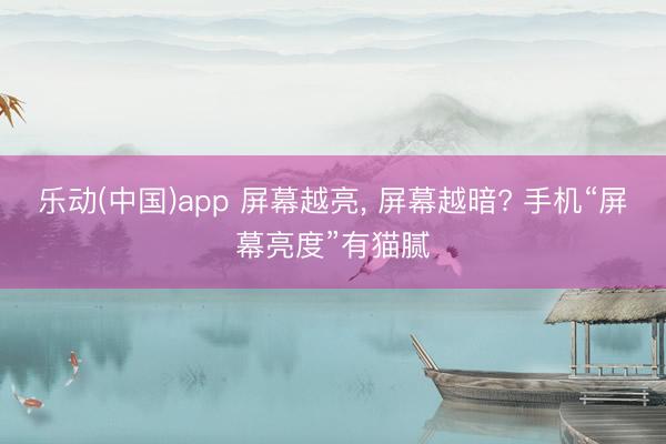 乐动(中国)app 屏幕越亮, 屏幕越暗? 手机“屏幕亮度”有猫腻