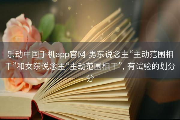 乐动中国手机app官网 男东说念主“主动范围相干”和女东说念主“主动范围相干”, 有试验的划分